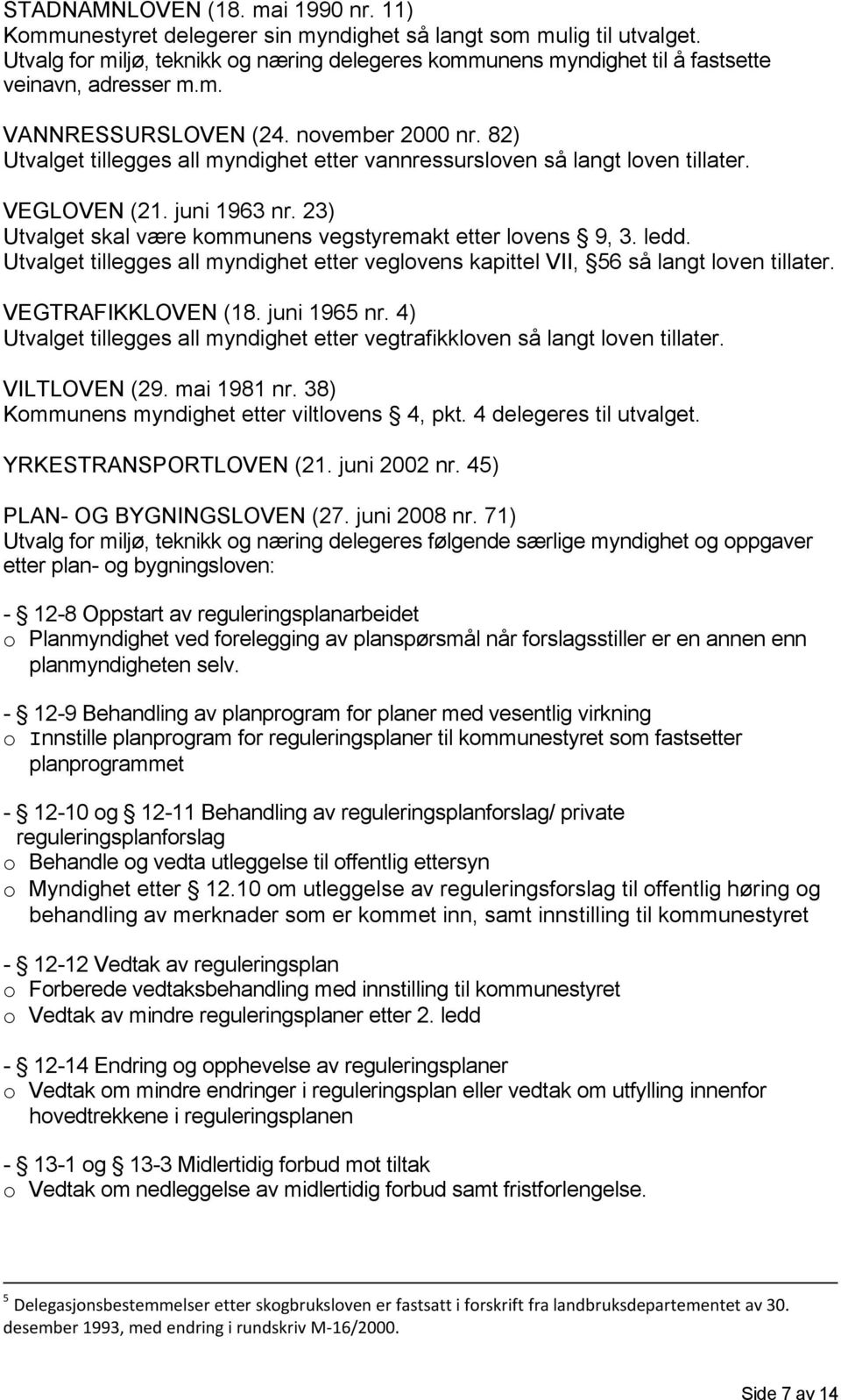 82) Utvalget tillegges all myndighet etter vannressursloven så langt loven tillater. VEGLOVEN (21. juni 1963 nr. 23) Utvalget skal være kommunens vegstyremakt etter lovens 9, 3. ledd.