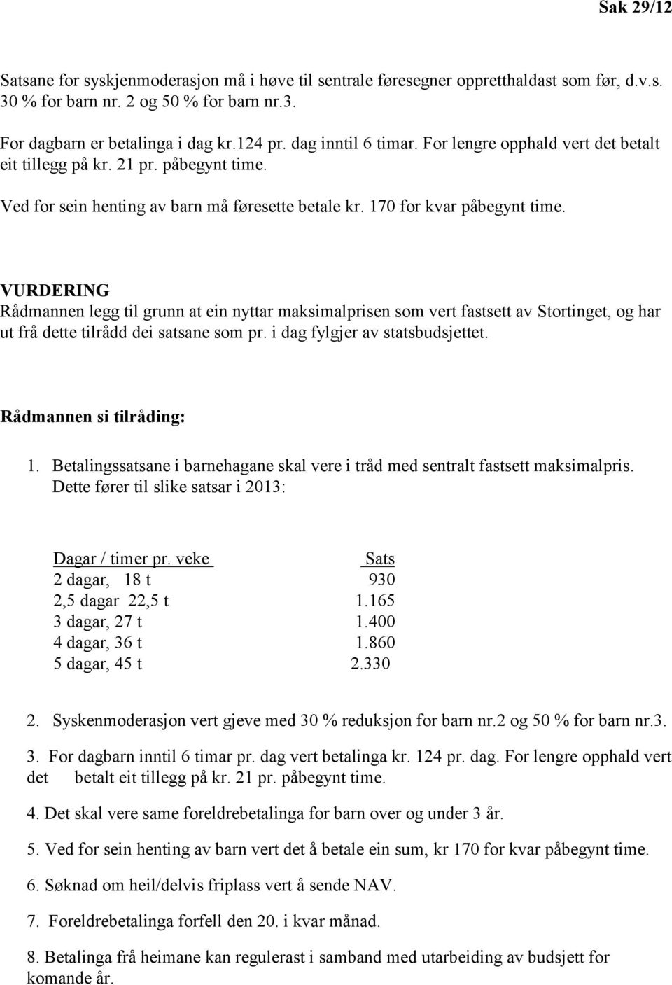 VURDERING Rådmannen legg til grunn at ein nyttar maksimalprisen som vert fastsett av Stortinget, og har ut frå dette tilrådd dei satsane som pr. i dag fylgjer av statsbudsjettet.