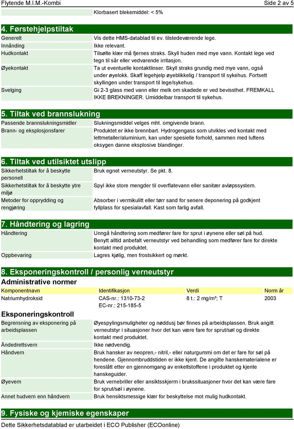 Skyll straks grundig med mye vann, også under øyelokk. Skaff legehjelp øyeblikkelig / transport til sykehus. Fortsett skyllingen under transport til lege/sykehus.