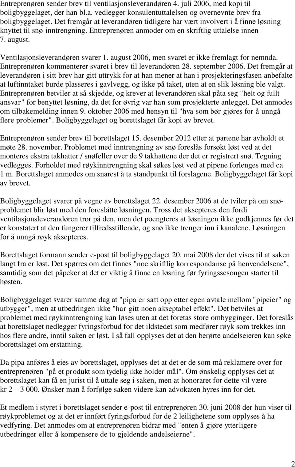 Ventilasjonsleverandøren svarer 1. august 2006, men svaret er ikke fremlagt for nemnda. Entreprenøren kommenterer svaret i brev til leverandøren 28. september 2006.