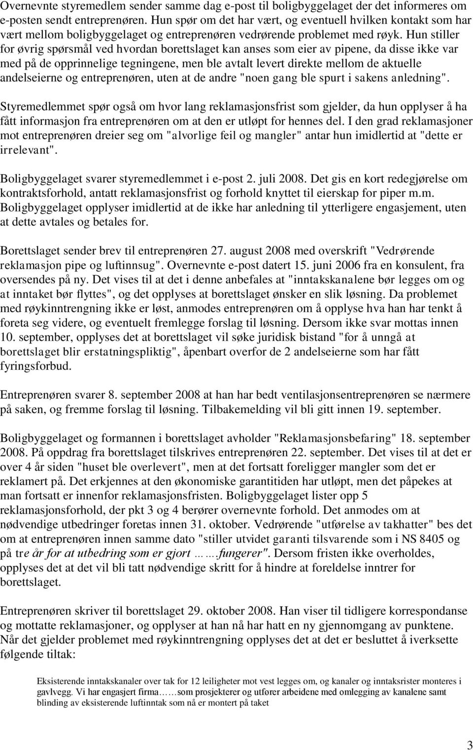 Hun stiller for øvrig spørsmål ved hvordan borettslaget kan anses som eier av pipene, da disse ikke var med på de opprinnelige tegningene, men ble avtalt levert direkte mellom de aktuelle