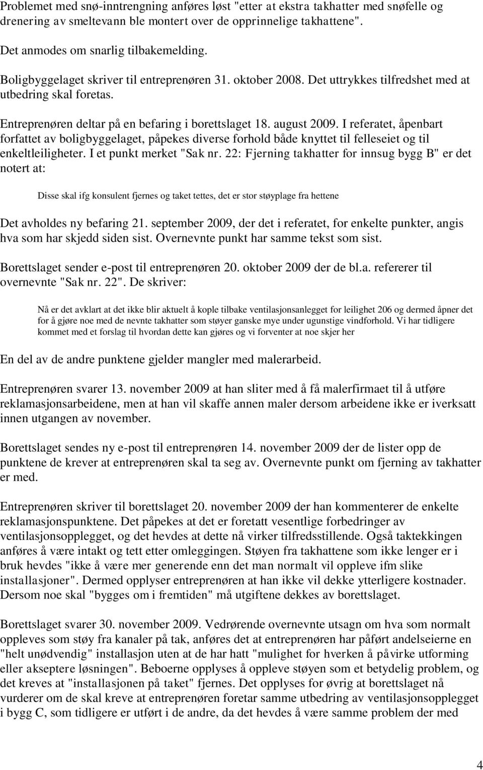 I referatet, åpenbart forfattet av boligbyggelaget, påpekes diverse forhold både knyttet til felleseiet og til enkeltleiligheter. I et punkt merket "Sak nr.