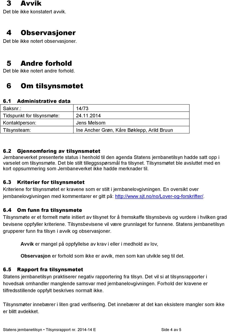 2 Gjennomføring av tilsynsmøtet Jernbaneverket presenterte status i henhold til den agenda Statens jernbanetilsyn hadde satt opp i varselet om tilsynsmøte. Det ble stilt tilleggsspørsmål fra tilsynet.