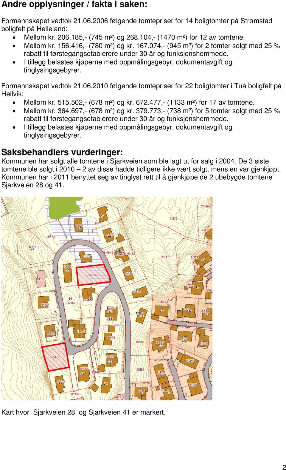 Formannskapet vedtok 21.06.2010 følgende tomtepriser for 22 boligtomter i Tuå boligfelt på Hellvik: Mellom kr. 515.502,- (678 m²) og kr. 672.477,- (1133 m²) for 17 av tomtene. Mellom kr. 364.