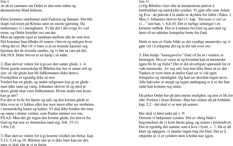 Det kommer han tilbake til senere i brevet og utdyper hvor viktig det er. Her vil vi bare si at en troende kjenner seg hjemme der de troende samles, og vi bør ta vare på det, Joh.10,9.