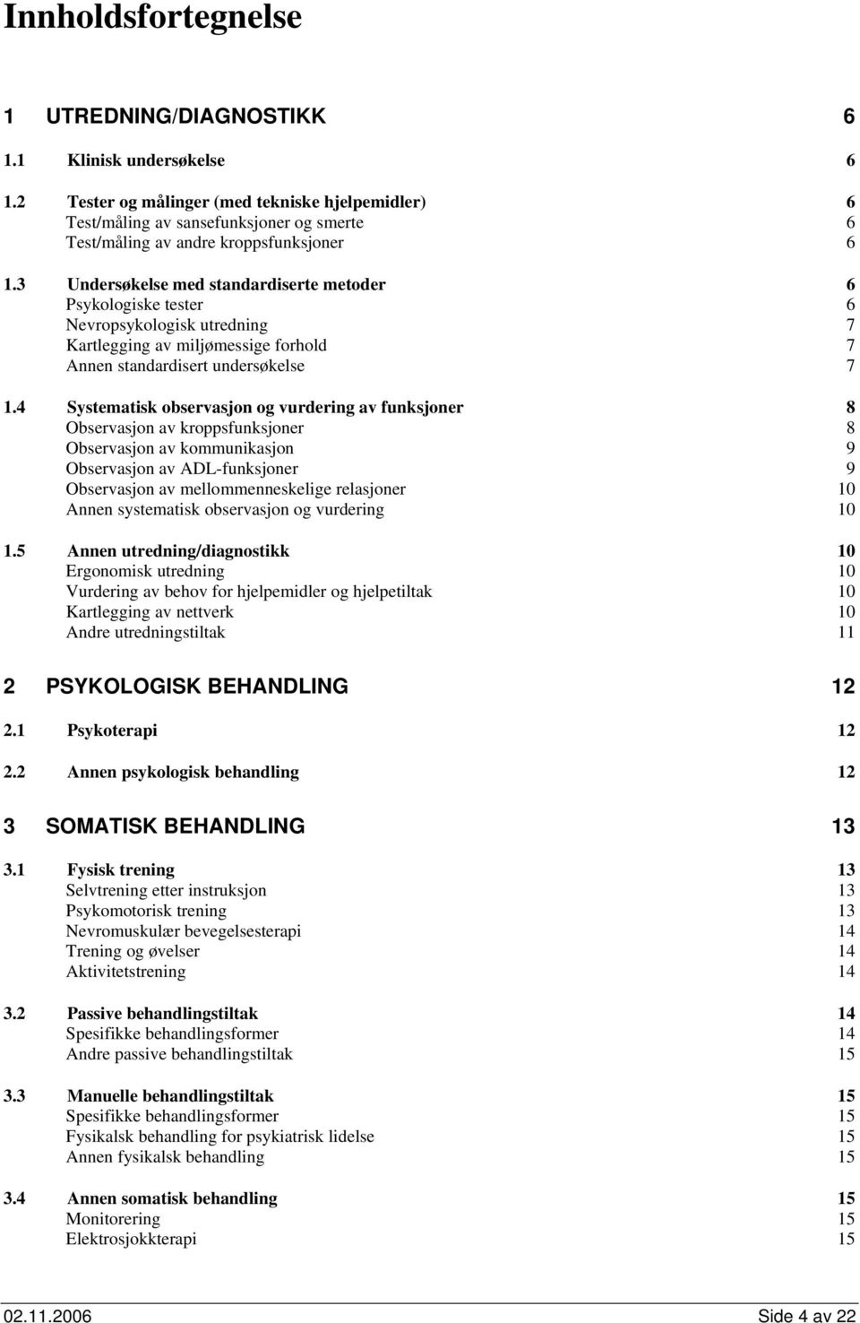 3 Undersøkelse med standardiserte metoder 6 Psykologiske tester 6 Nevropsykologisk utredning 7 Kartlegging av miljømessige forhold 7 Annen standardisert undersøkelse 7 1.
