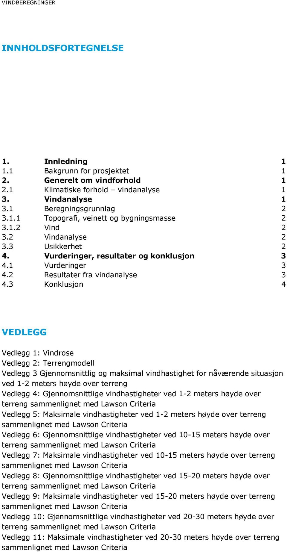 3 Konklusjon 4 VEDLEGG Vedlegg 1: Vindrose Vedlegg 2: Terrengmodell Vedlegg 3 Gjennomsnittlig og maksimal vindhastighet for nåværende situasjon ved 1-2 meters høyde over terreng Vedlegg 4: