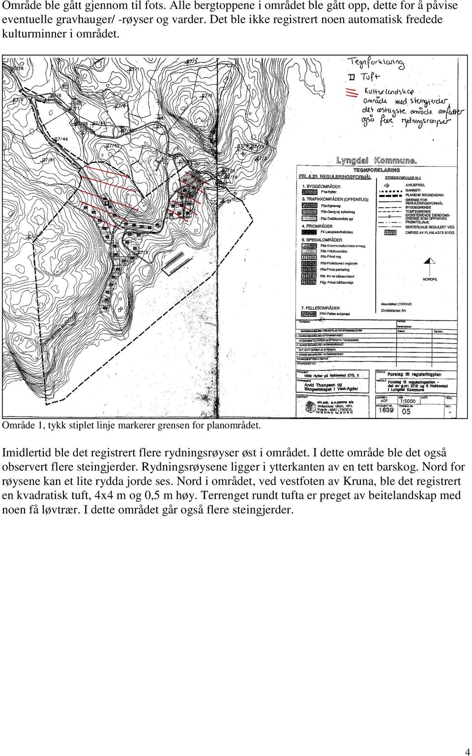 Imidlertid ble det registrert flere rydningsrøyser øst i området. I dette område ble det også observert flere steingjerder.