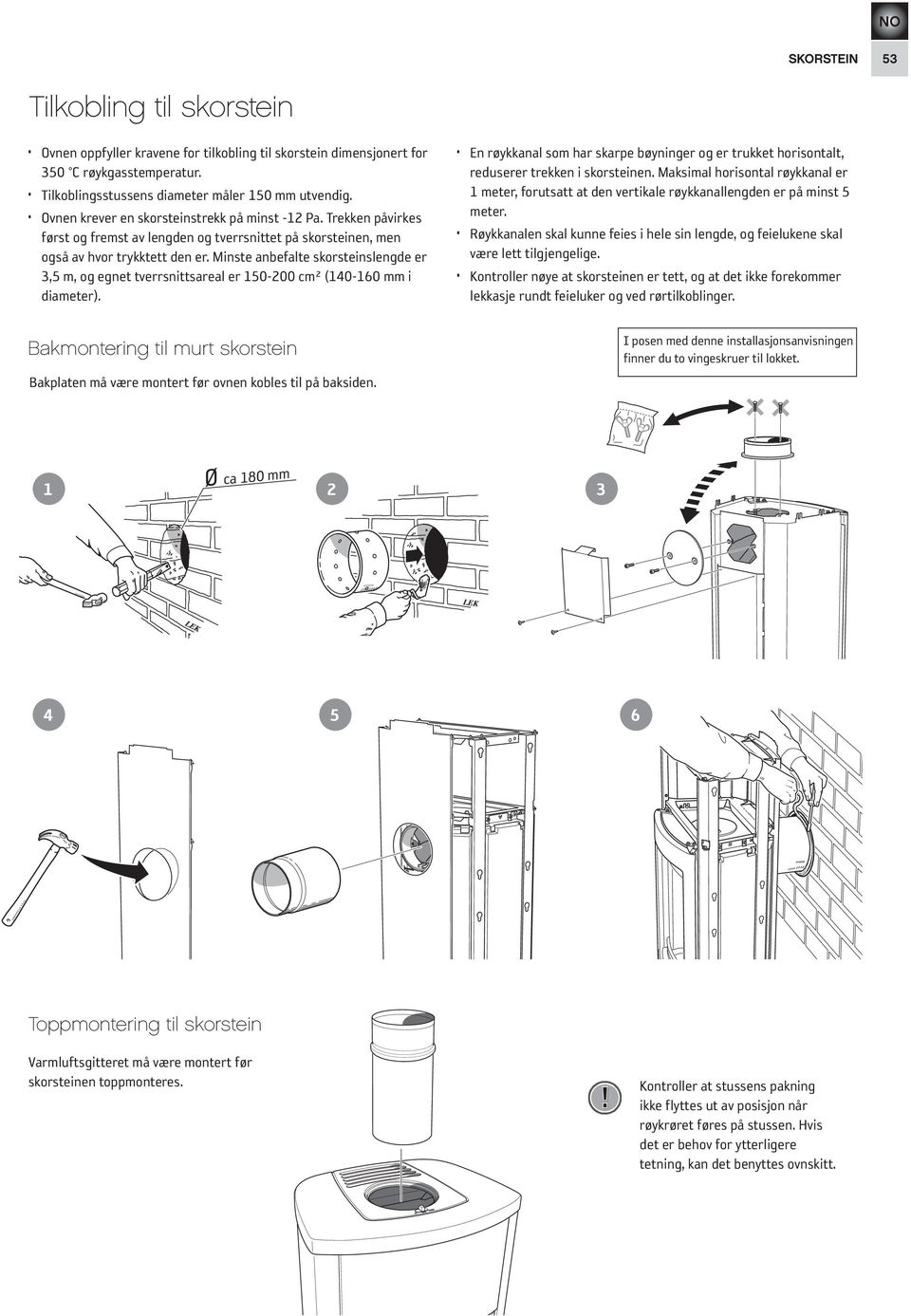 Minste anbefalte skorsteinslengde er 3,5 m, og egnet tverrsnittsareal er 150-200 cm² (140-160 mm i diameter).