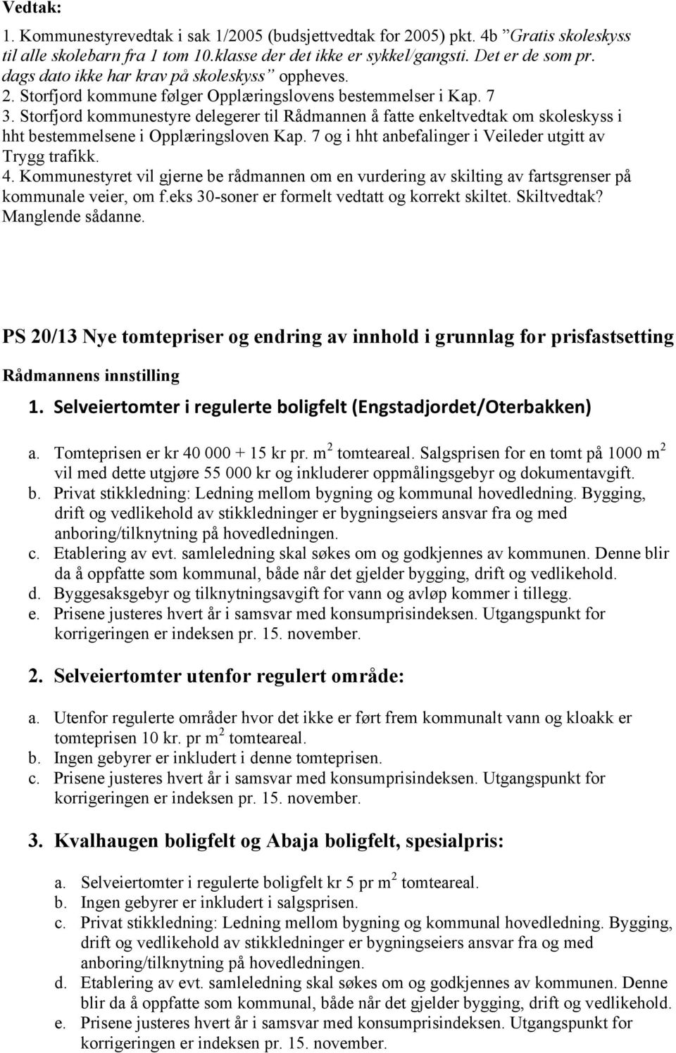 Storfjord kommunestyre delegerer til Rådmannen å fatte enkeltvedtak om skoleskyss i hht bestemmelsene i Opplæringsloven Kap. 7 og i hht anbefalinger i Veileder utgitt av Trygg trafikk. 4.