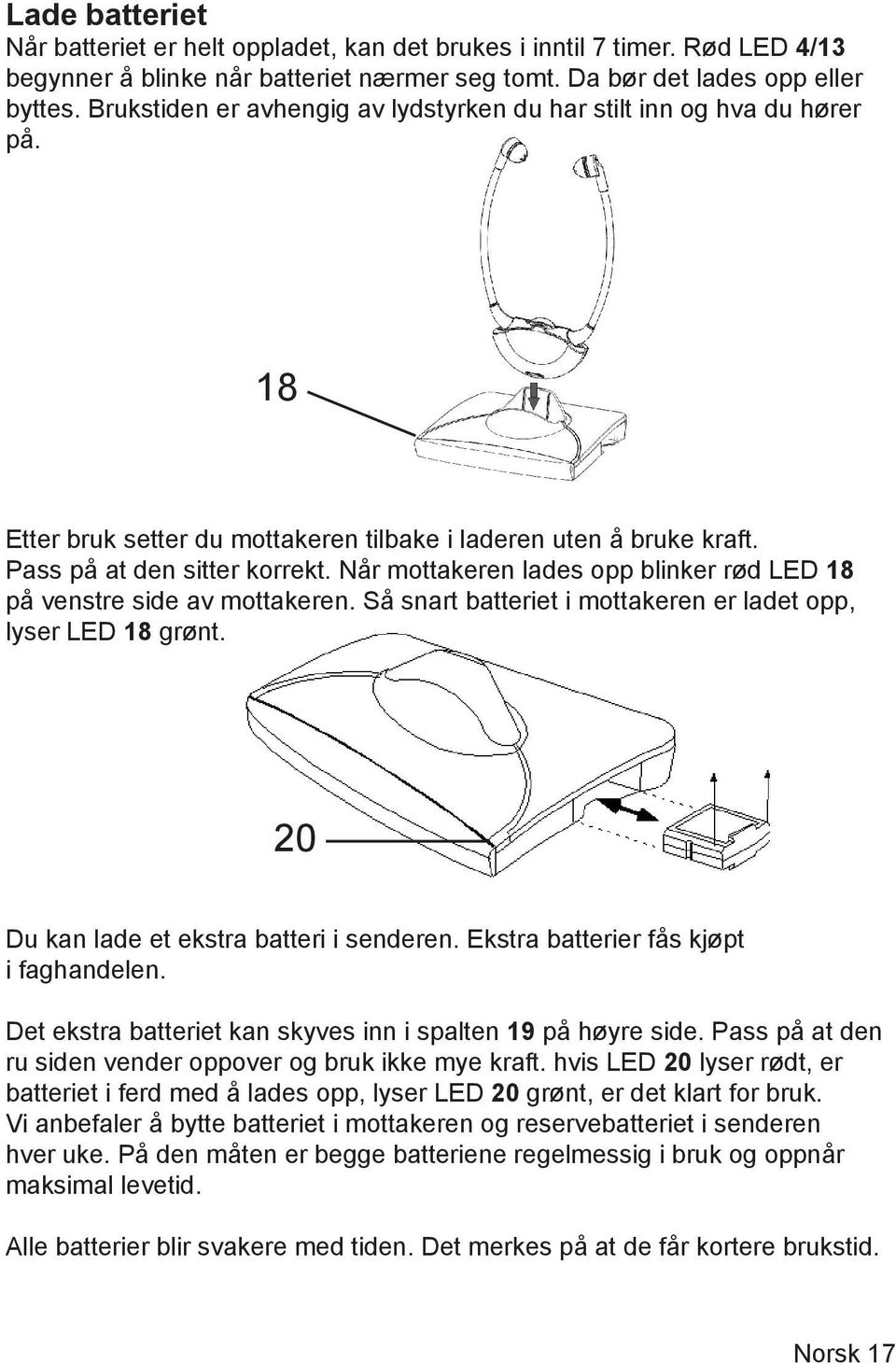 Når mottakeren lades opp blinker rød LED 18 på venstre side av mottakeren. Så snart batteriet i mottakeren er ladet opp, lyser LED 18 grønt. 20 Du kan lade et ekstra batteri i senderen.