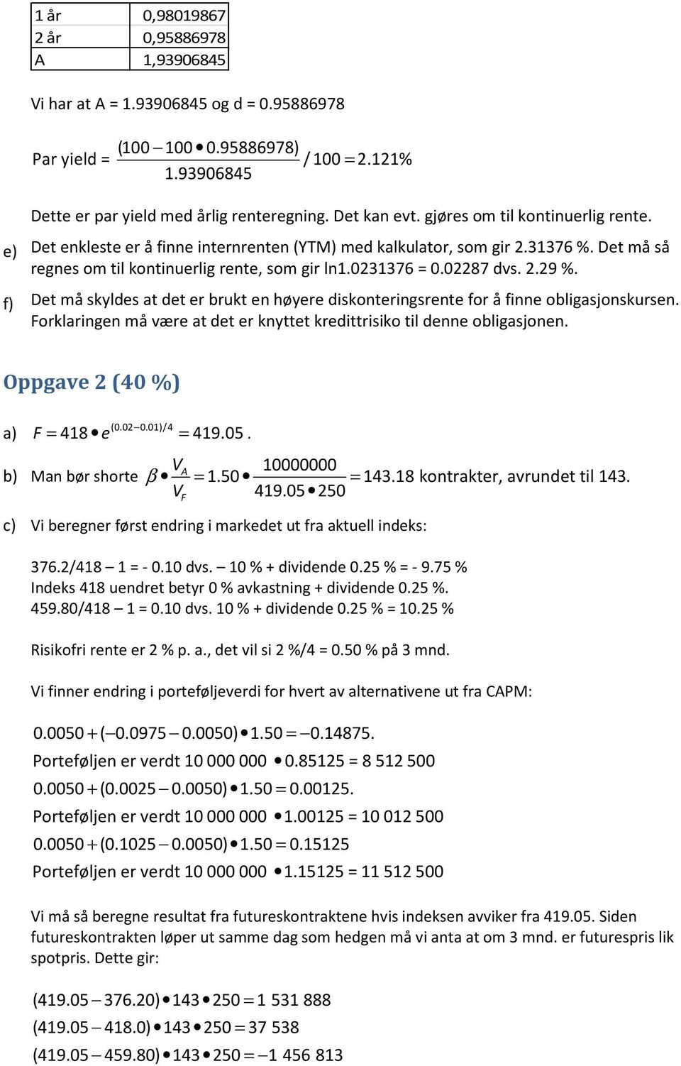 f) Dt må skylds at dt r brukt n høyr diskontringsrnt for å finn obligasjonskursn. Forklaringn må vær at dt r knyttt krdittrisiko til dnn obligasjonn. Oppgav (4 %) a) F = 418 (..1)/4 = 419.5.