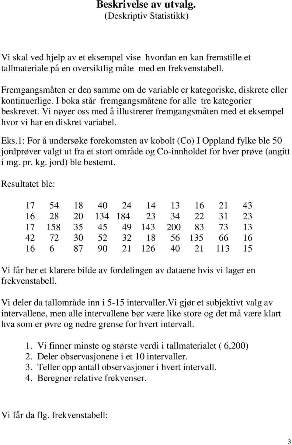 Vi nøyer oss med å illustrerer fremgangsmåten med et eksempel hvor vi har en diskret variabel. Eks.