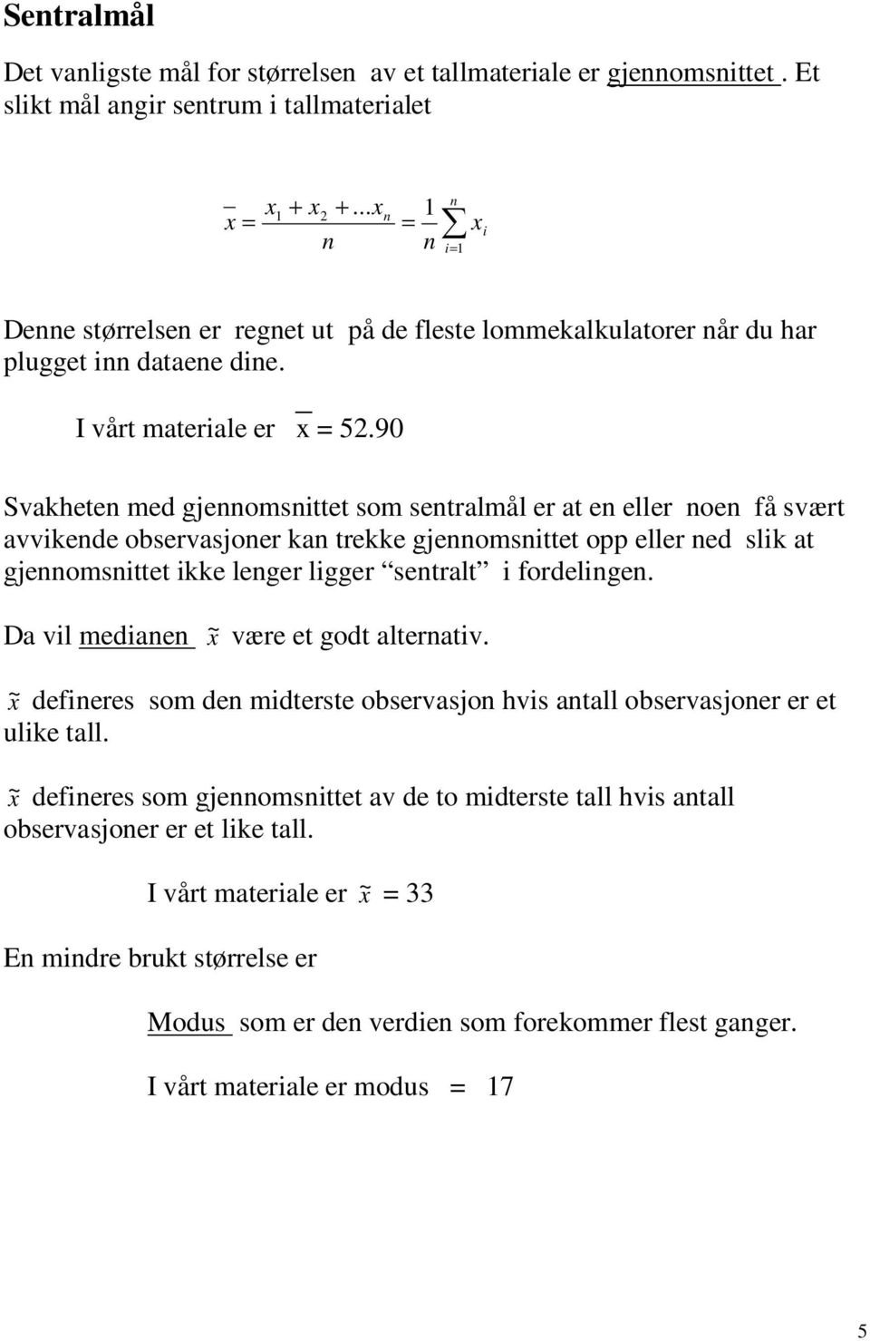 90 Svakheten med gjennomsnittet som sentralmål er at en eller noen få svært avvikende observasjoner kan trekke gjennomsnittet opp eller ned slik at gjennomsnittet ikke lenger ligger sentralt i