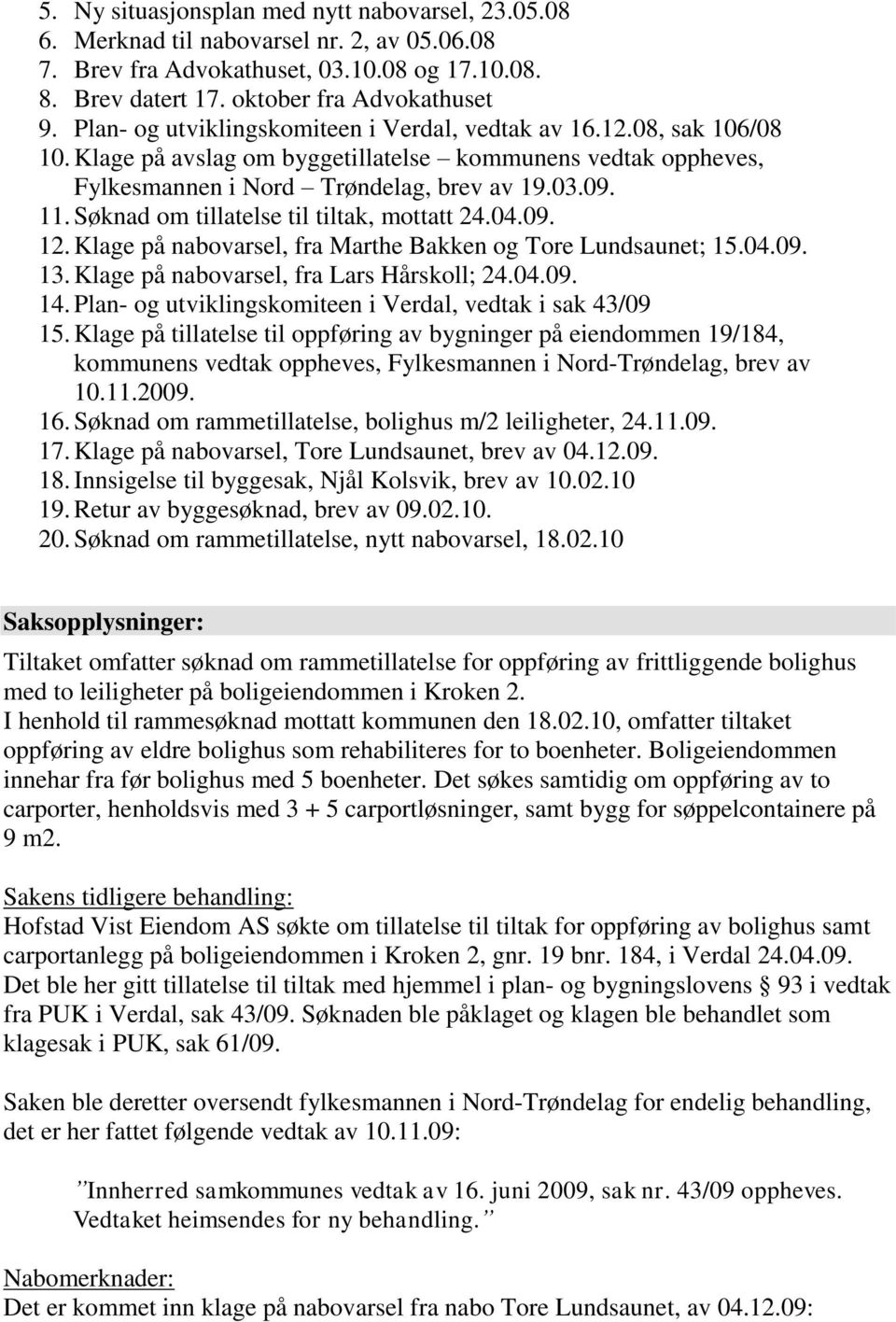 Søknad om tillatelse til tiltak, mottatt 24.04.09. 12. Klage på nabovarsel, fra Marthe Bakken og Tore Lundsaunet; 15.04.09. 13. Klage på nabovarsel, fra Lars Hårskoll; 24.04.09. 14.