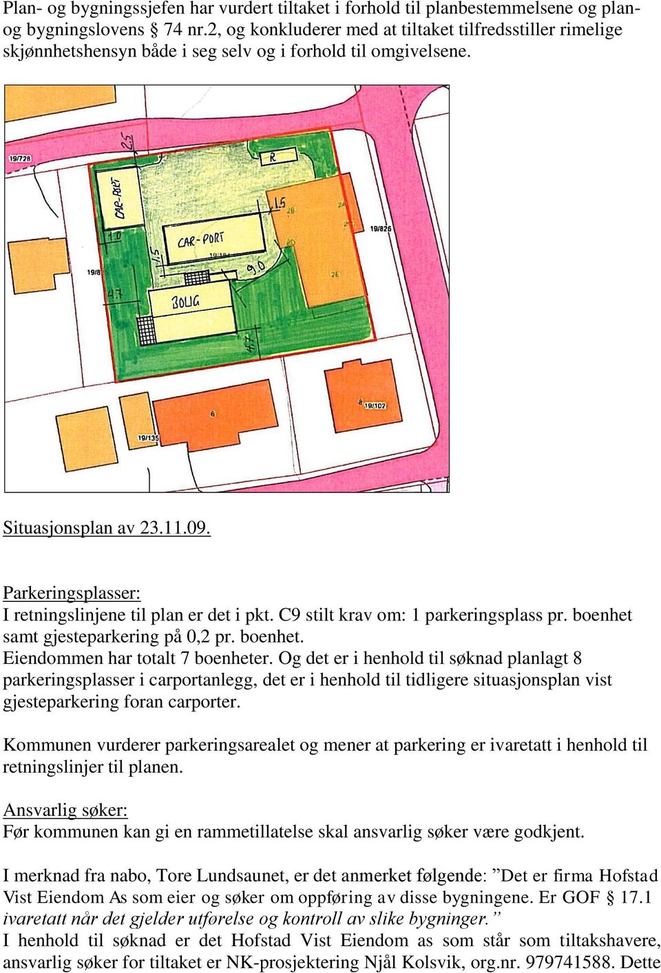 Parkeringsplasser: I retningslinjene til plan er det i pkt. C9 stilt krav om: 1 parkeringsplass pr. boenhet samt gjesteparkering på 0,2 pr. boenhet. Eiendommen har totalt 7 boenheter.