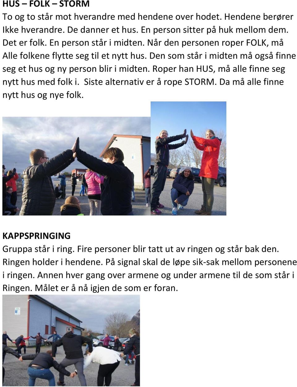 Roper han HUS, må alle finne seg nytt hus med folk i. Siste alternativ er å rope STORM. Da må alle finne nytt hus og nye folk. KAPPSPRINGING Gruppa står i ring.