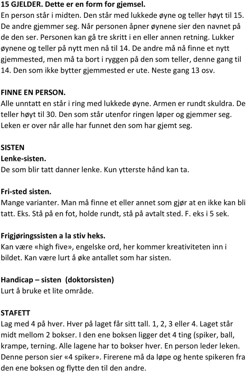 De andre må nå finne et nytt gjemmested, men må ta bort i ryggen på den som teller, denne gang til 14. Den som ikke bytter gjemmested er ute. Neste gang 13 osv. FINNE EN PERSON.