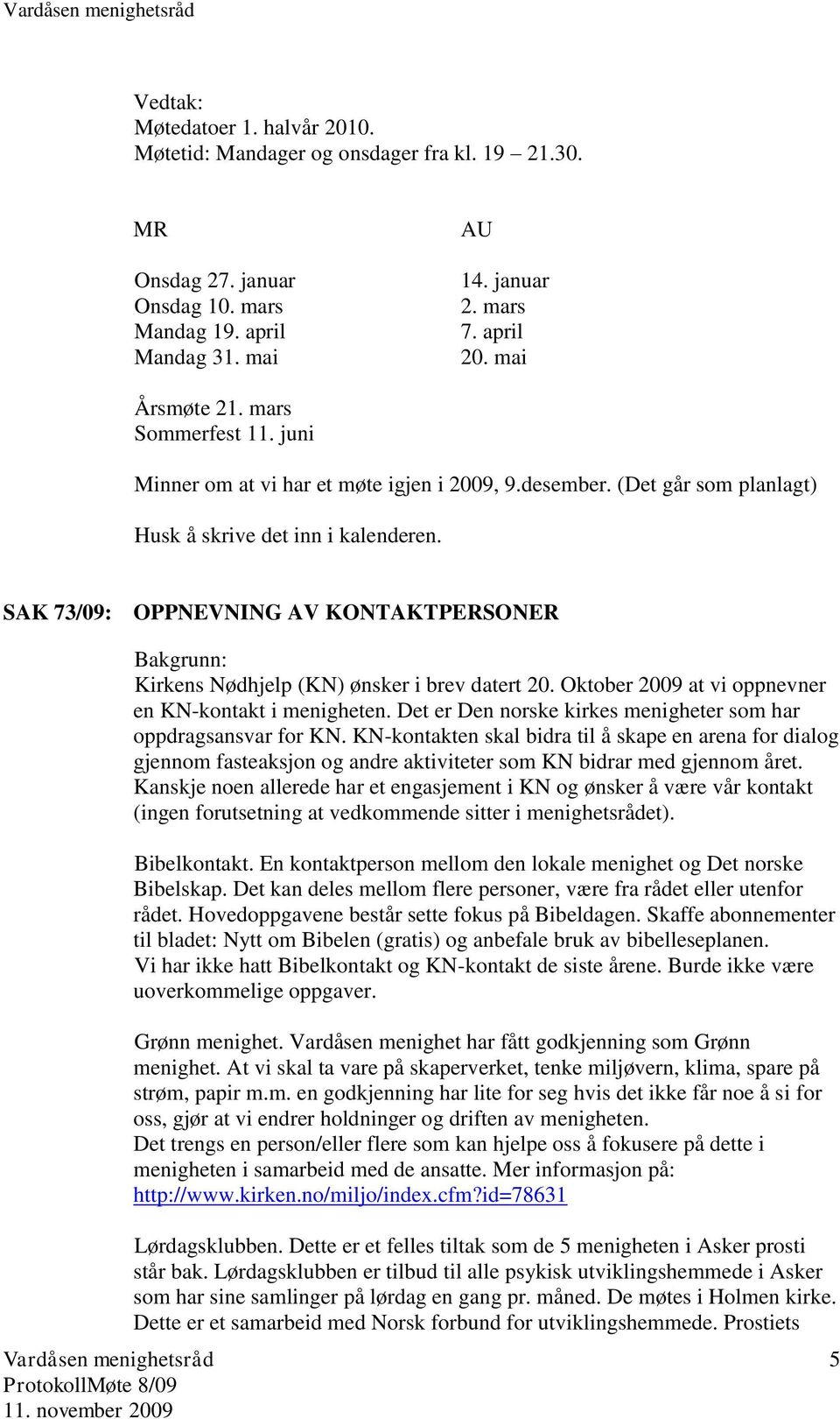 SAK 73/09: OPPNEVNING AV KONTAKTPERSONER Bakgrunn: Kirkens Nødhjelp (KN) ønsker i brev datert 20. Oktober 2009 at vi oppnevner en KN-kontakt i menigheten.