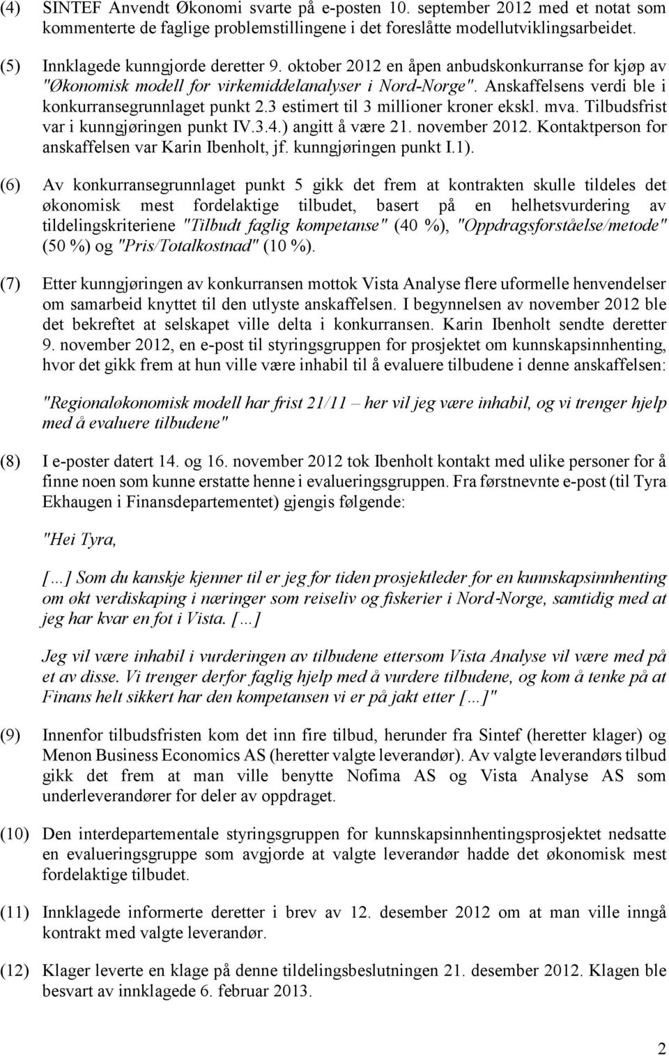 Anskaffelsens verdi ble i konkurransegrunnlaget punkt 2.3 estimert til 3 millioner kroner ekskl. mva. Tilbudsfrist var i kunngjøringen punkt IV.3.4.) angitt å være 21. november 2012.