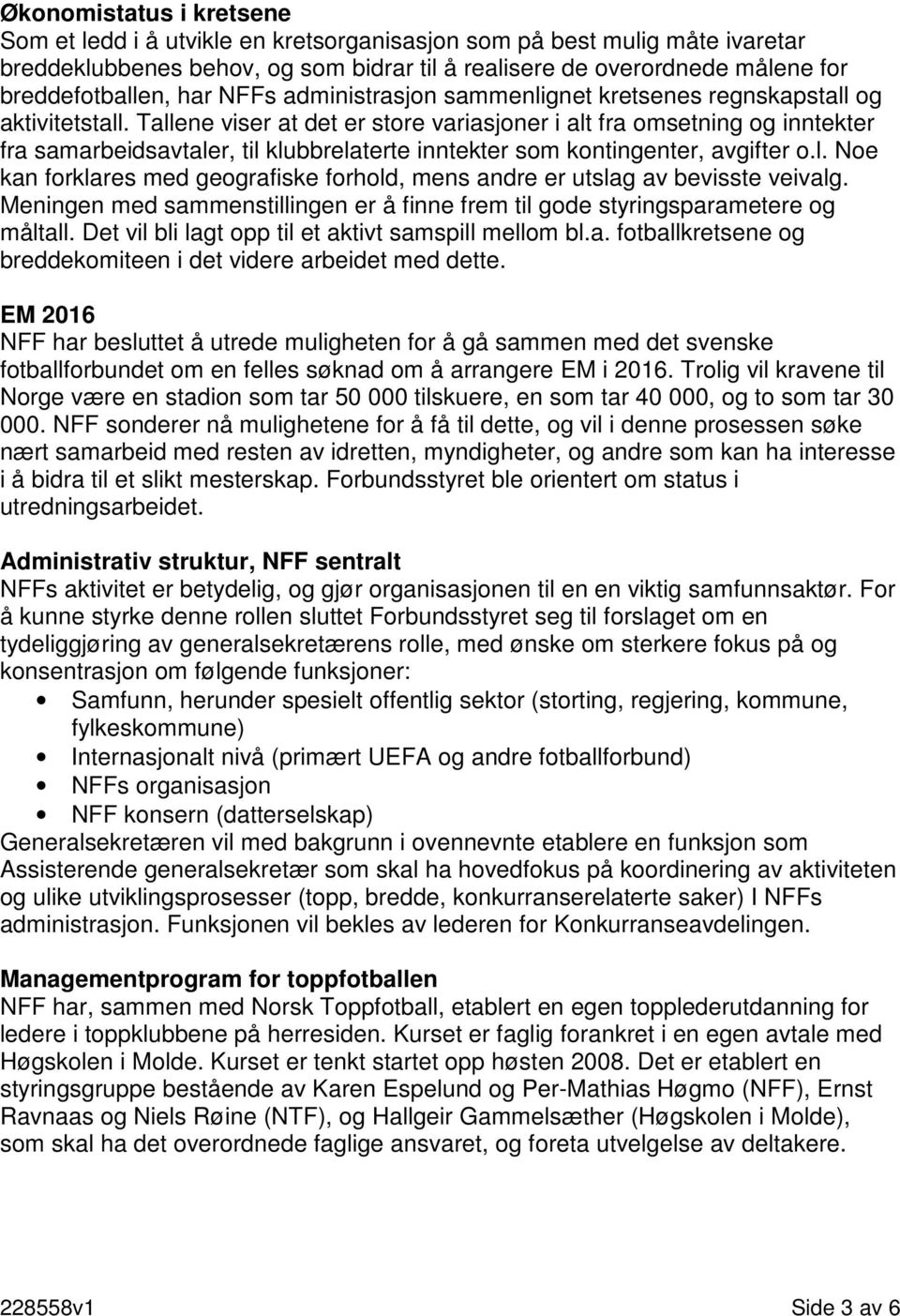 Tallene viser at det er store variasjoner i alt fra omsetning og inntekter fra samarbeidsavtaler, til klubbrelaterte inntekter som kontingenter, avgifter o.l. Noe kan forklares med geografiske forhold, mens andre er utslag av bevisste veivalg.