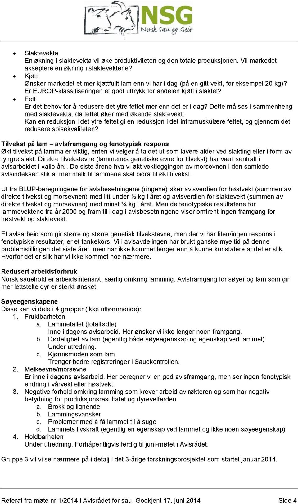 Fett Er det behov for å redusere det ytre fettet mer enn det er i dag? Dette må ses i sammenheng med slaktevekta, da fettet øker med økende slaktevekt.