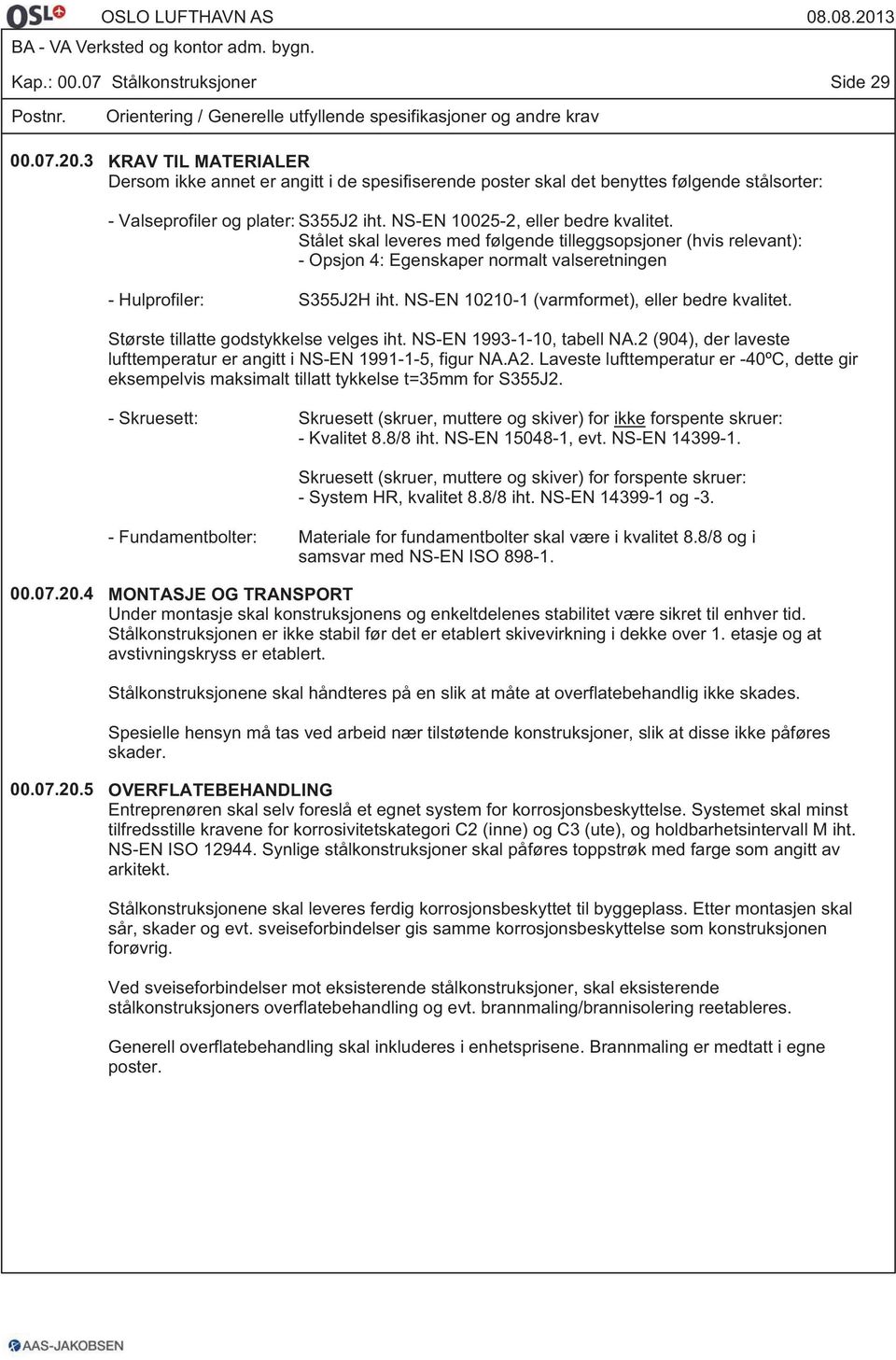 Stålet skal leveres med følgende tilleggsopsjoner (hvis relevant): - Opsjon 4: Egenskaper normalt valseretningen - Hulprofiler: S355J2H iht. NS-EN 10210-1 (varmformet), eller bedre kvalitet.