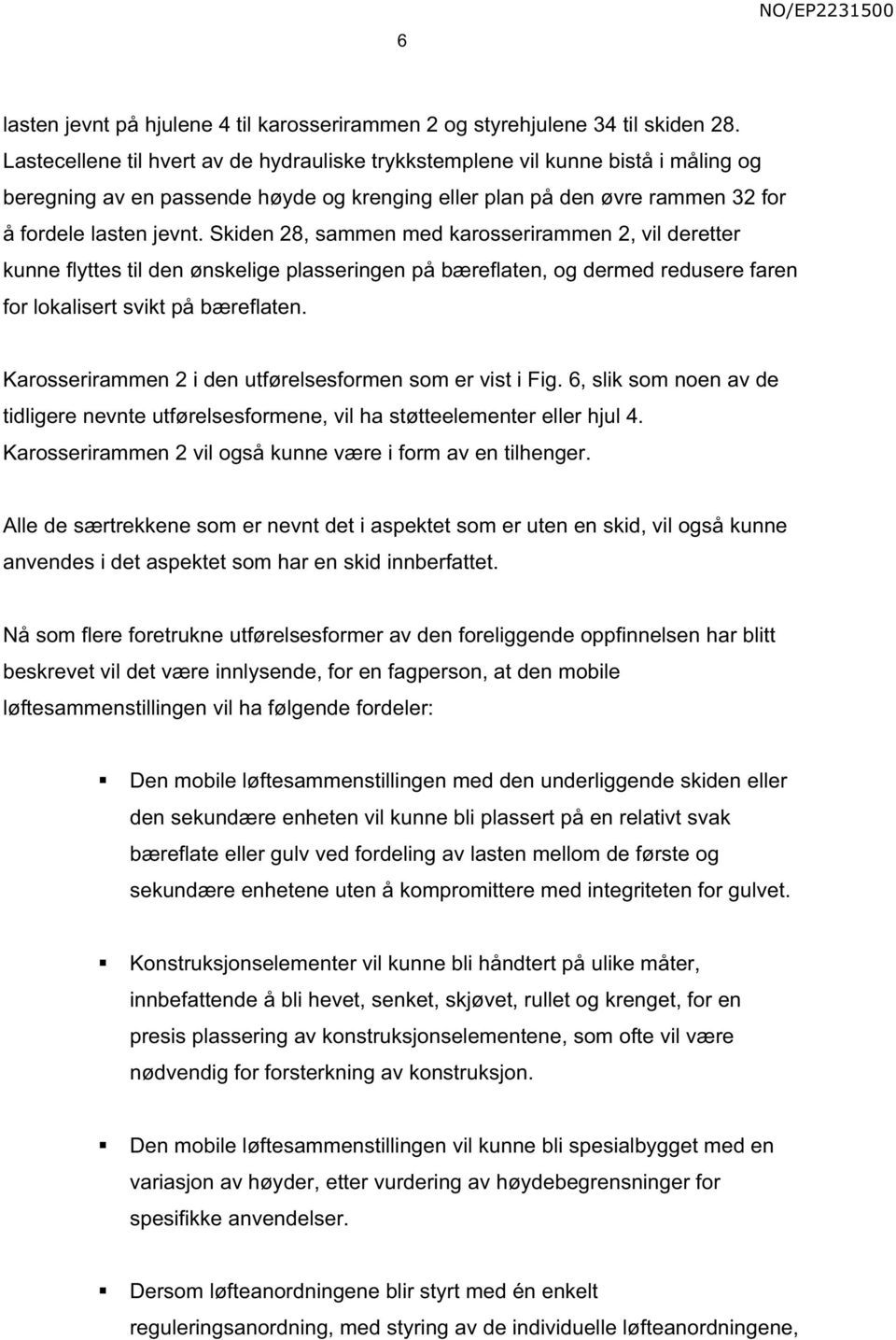 Skiden 28, sammen med karosserirammen 2, vil deretter kunne flyttes til den ønskelige plasseringen på bæreflaten, og dermed redusere faren for lokalisert svikt på bæreflaten.