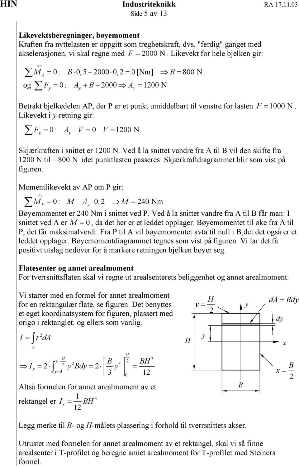 0 : V = 0 V = 100 N F = 1000 N. Skjærkraften i snittet er 100 N. Ved å la snittet vandre fra til B vil den skifte fra 100 N til 800 N idet punktlasten passeres.