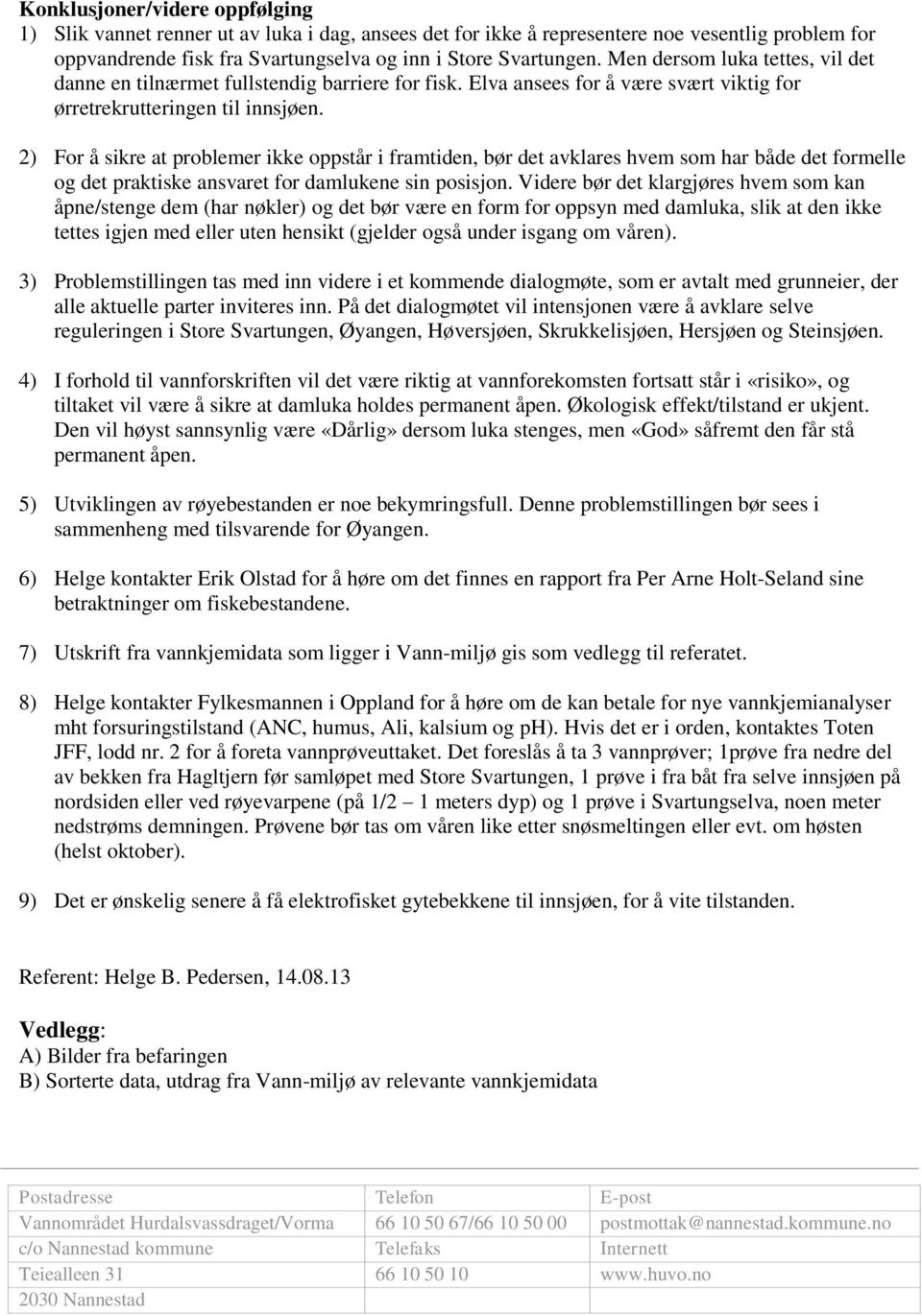 2) For å sikre at problemer ikke oppstår i framtiden, bør det avklares hvem som har både det formelle og det praktiske ansvaret for damlukene sin posisjon.