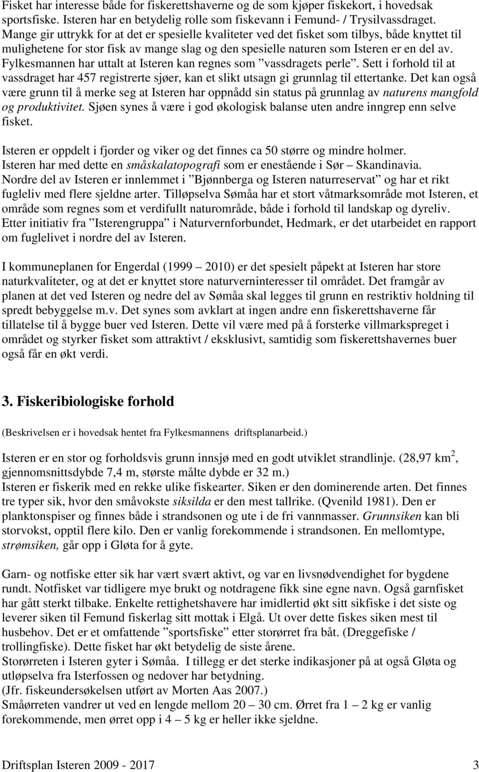 Fylkesmannen har uttalt at Isteren kan regnes som vassdragets perle. Sett i forhold til at vassdraget har 457 registrerte sjøer, kan et slikt utsagn gi grunnlag til ettertanke.