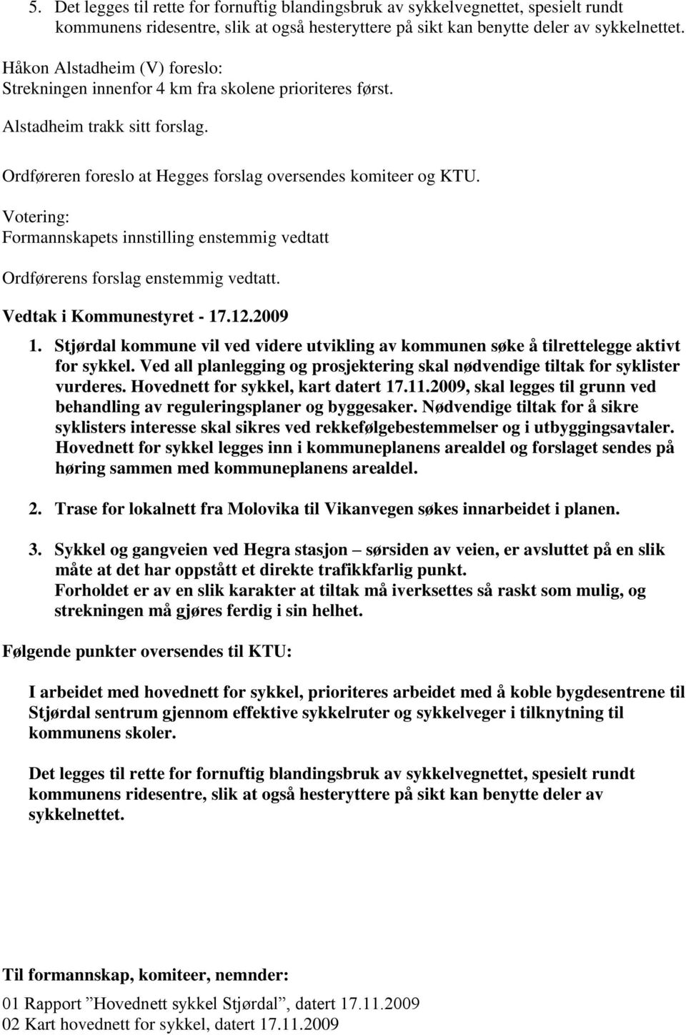 Votering: Formannskapets innstilling enstemmig vedtatt Ordførerens forslag enstemmig vedtatt. Vedtak i Kommunestyret - 17.12.2009 1.