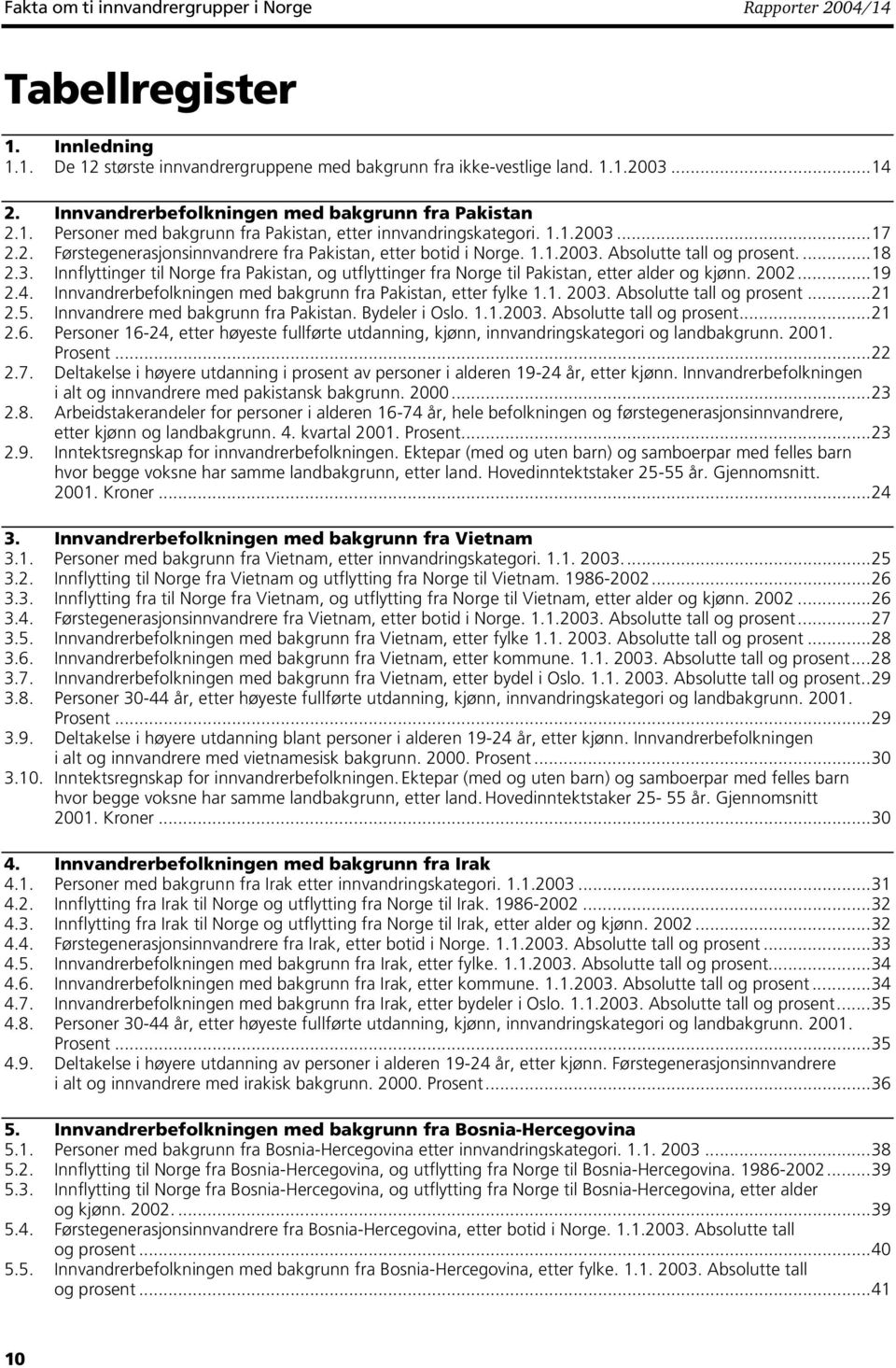 1.1.2003. Absolutte tall og prosent....18 2.3. Innflyttinger til Norge fra Pakistan, og utflyttinger fra Norge til Pakistan, etter alder og kjønn. 2002...19 2.4.