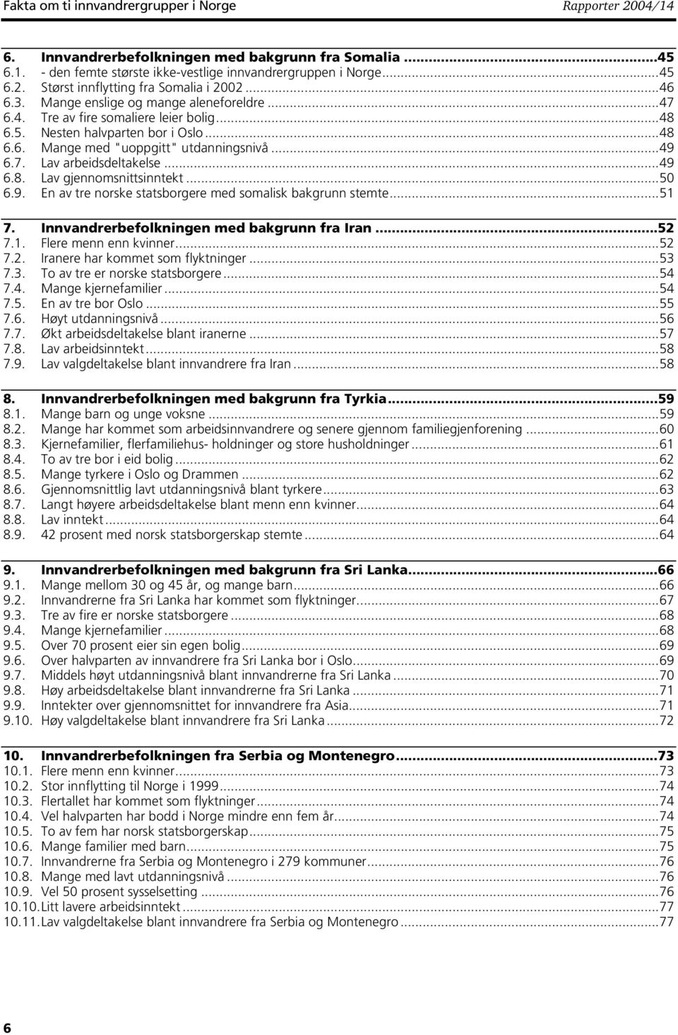 ..49 6.8. Lav gjennomsnittsinntekt...50 6.9. En av tre norske statsborgere med somalisk bakgrunn stemte...51 7. Innvandrerbefolkningen med bakgrunn fra Iran...52 7.1. Flere menn enn kvinner...52 7.2. Iranere har kommet som flyktninger.