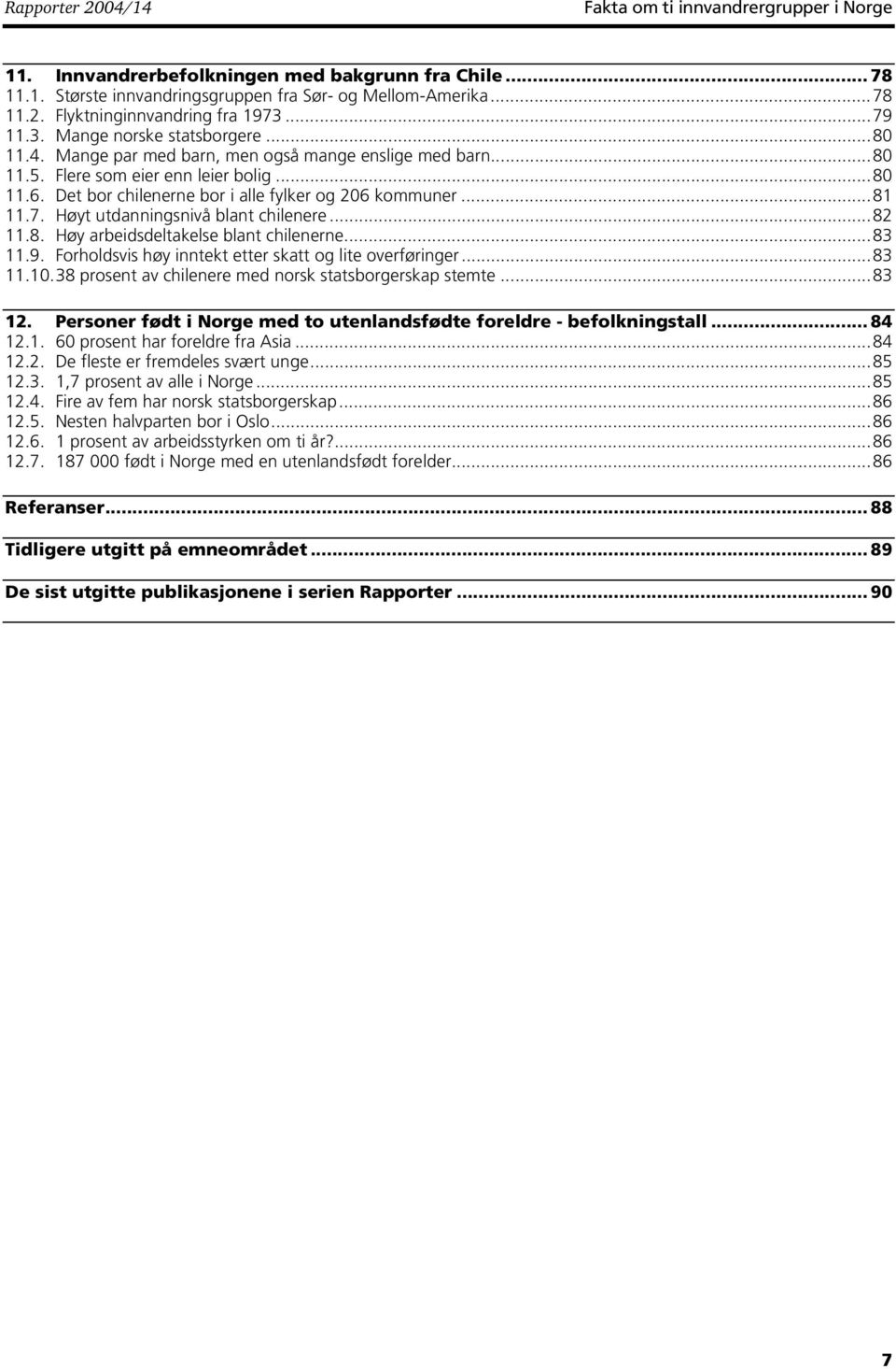 Det bor chilenerne bor i alle fylker og 206 kommuner...81 11.7. Høyt utdanningsnivå blant chilenere...82 11.8. Høy arbeidsdeltakelse blant chilenerne...83 11.9.