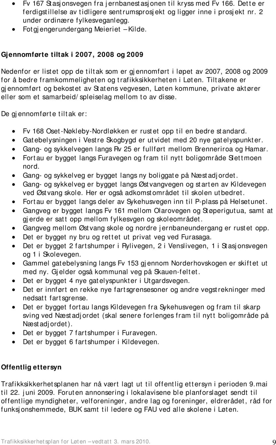 Gjennomførte tiltak i 2007, 2008 og 2009 Nedenfor er listet opp de tiltak som er gjennomført i løpet av 2007, 2008 og 2009 for å bedre framkommeligheten og trafikksikkerheten i Løten.