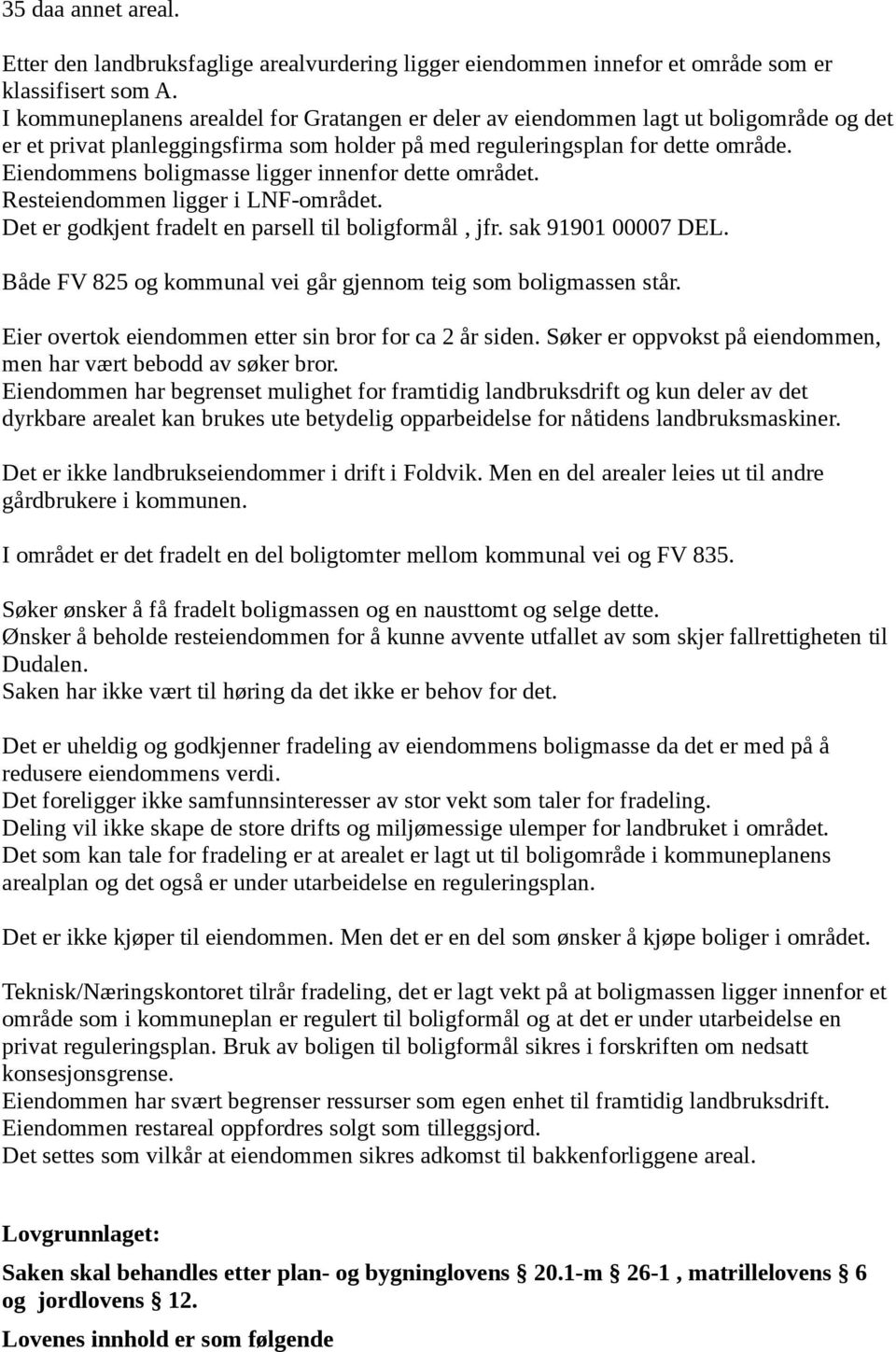 Eiendommens boligmasse ligger innenfor dette området. Resteiendommen ligger i LNF-området. Det er godkjent fradelt en parsell til boligformål, jfr. sak 91901 00007 DEL.