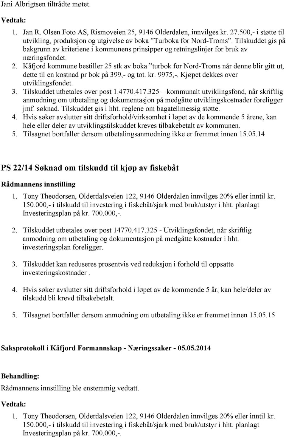 Kåfjord kommune bestiller 25 stk av boka turbok for Nord-Troms når denne blir gitt ut, dette til en kostnad pr bok på 399,- og tot. kr. 9975,-. Kjøpet dekkes over utviklingsfondet. 3. Tilskuddet utbetales over post 1.