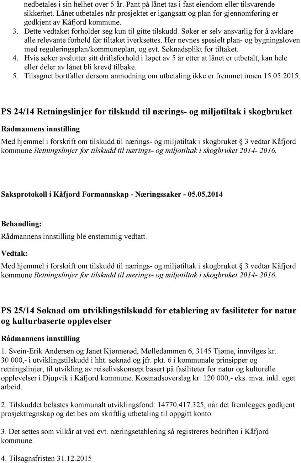 Her nevnes spesielt plan- og bygningsloven med reguleringsplan/kommuneplan, og evt. Søknadsplikt for tiltaket. 4.