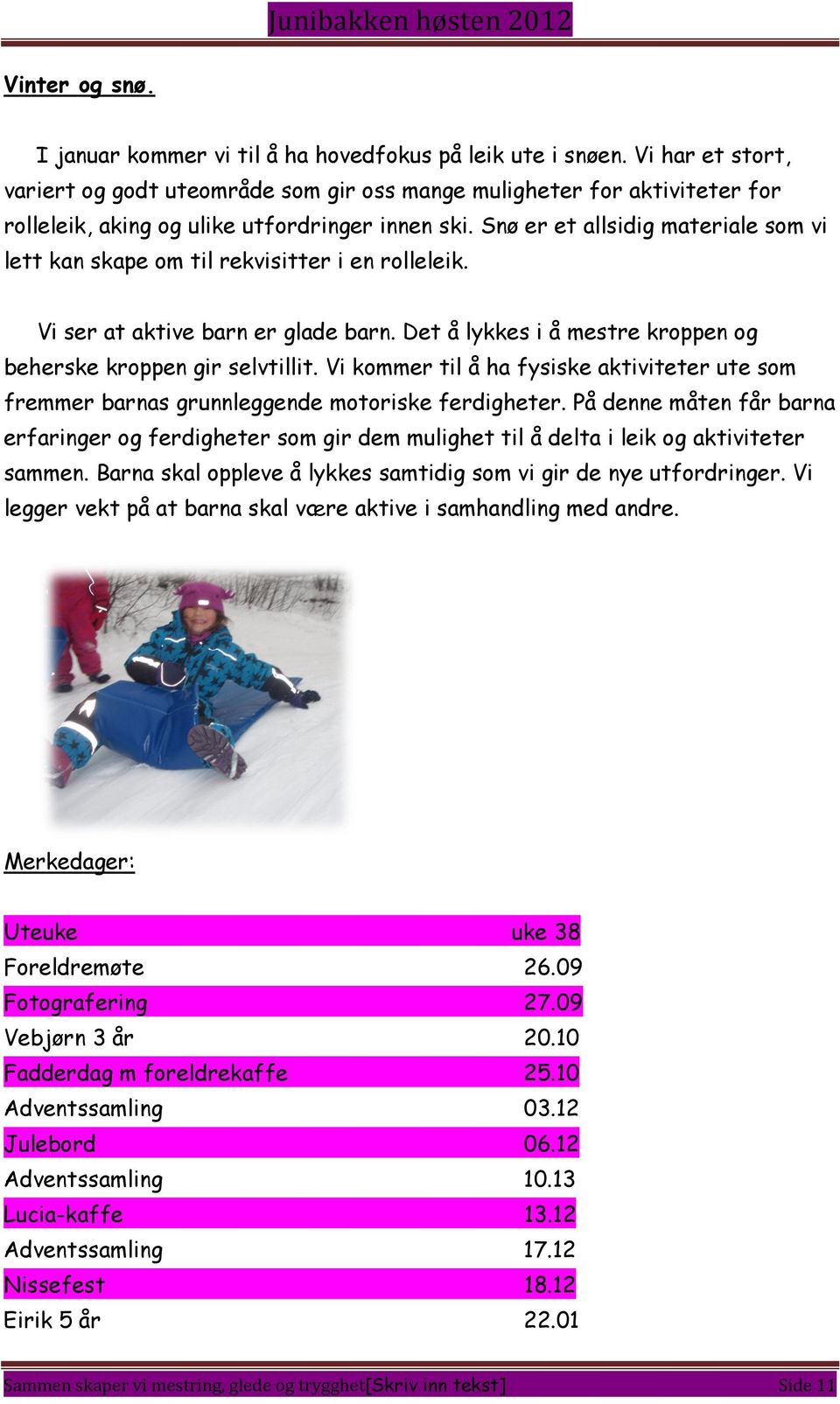 Snø er et allsidig materiale som vi lett kan skape om til rekvisitter i en rolleleik. Vi ser at aktive barn er glade barn. Det å lykkes i å mestre kroppen og beherske kroppen gir selvtillit.