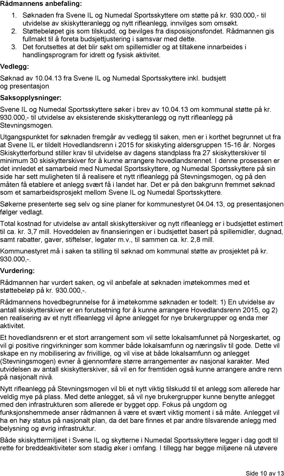 Det forutsettes at det blir søkt om spillemidler og at tiltakene innarbeides i handlingsprogram for idrett og fysisk aktivitet. Vedlegg: Søknad av 10.04.13 fra Svene IL og Numedal Sportsskyttere inkl.