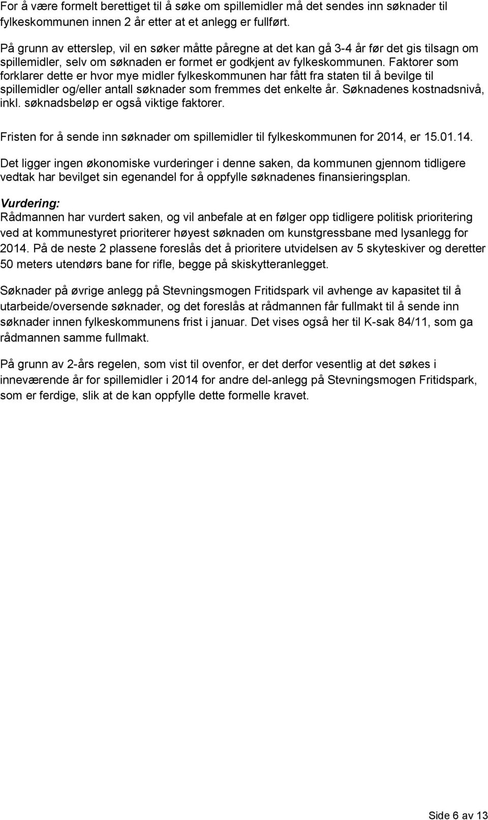 Faktorer som forklarer dette er hvor mye midler fylkeskommunen har fått fra staten til å bevilge til spillemidler og/eller antall søknader som fremmes det enkelte år. Søknadenes kostnadsnivå, inkl.