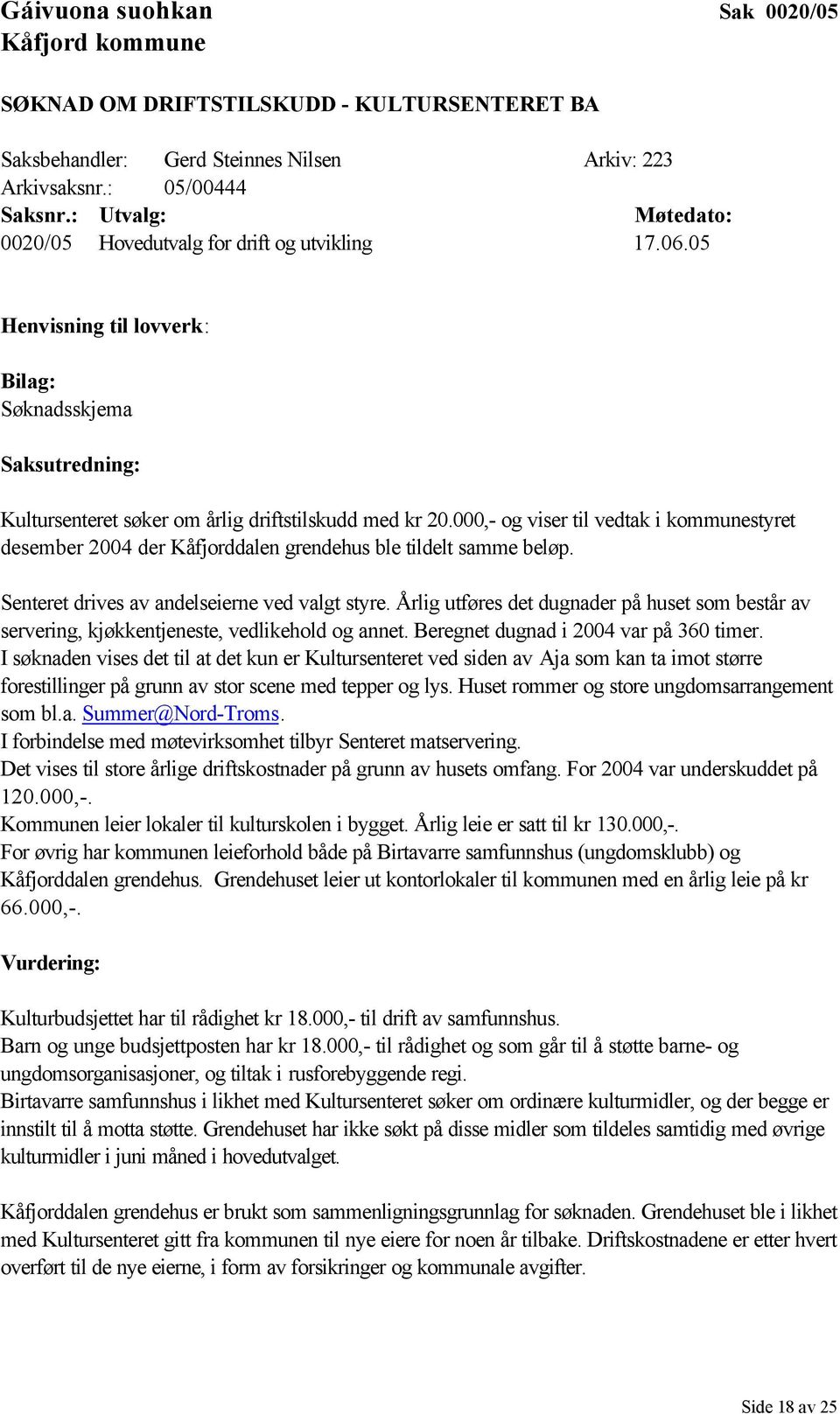 000,- og viser til vedtak i kommunestyret desember 2004 der Kåfjorddalen grendehus ble tildelt samme beløp. Senteret drives av andelseierne ved valgt styre.