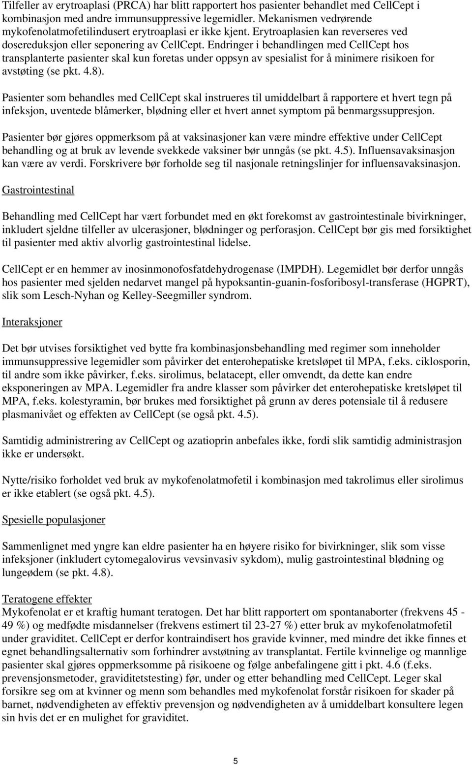 Endringer i behandlingen med CellCept hos transplanterte pasienter skal kun foretas under oppsyn av spesialist for å minimere risikoen for avstøting (se pkt. 4.8).