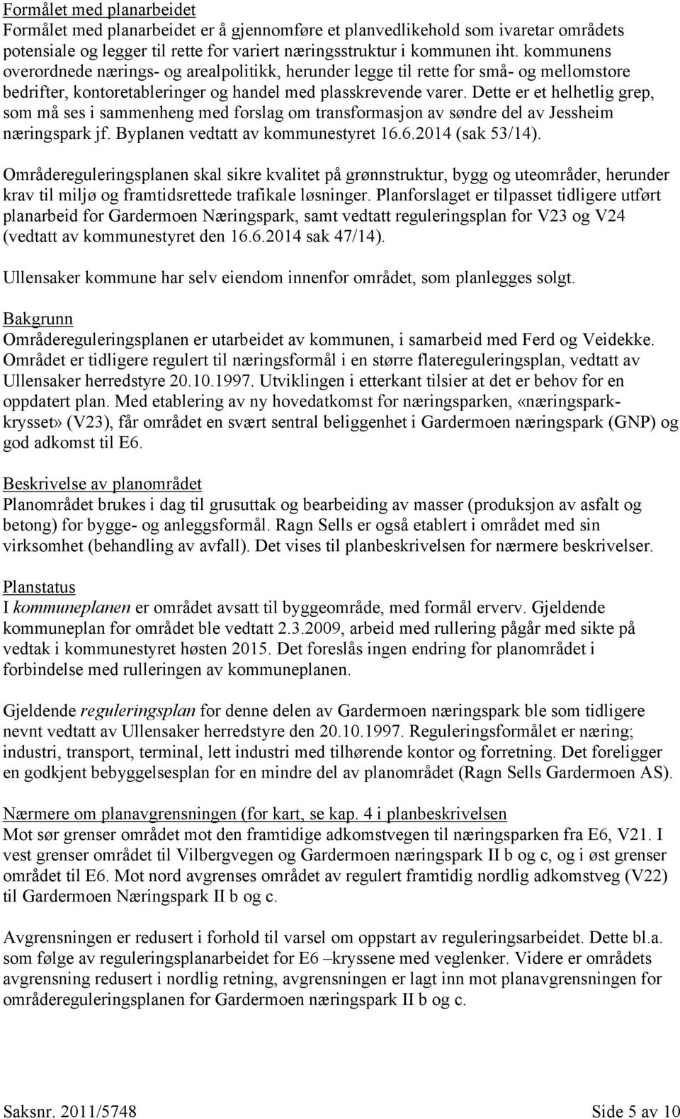 Dette er et helhetlig grep, som må ses i sammenheng med forslag om transformasjon av søndre del av Jessheim næringspark jf. Byplanen vedtatt av kommunestyret 16.6.2014 (sak 53/14).