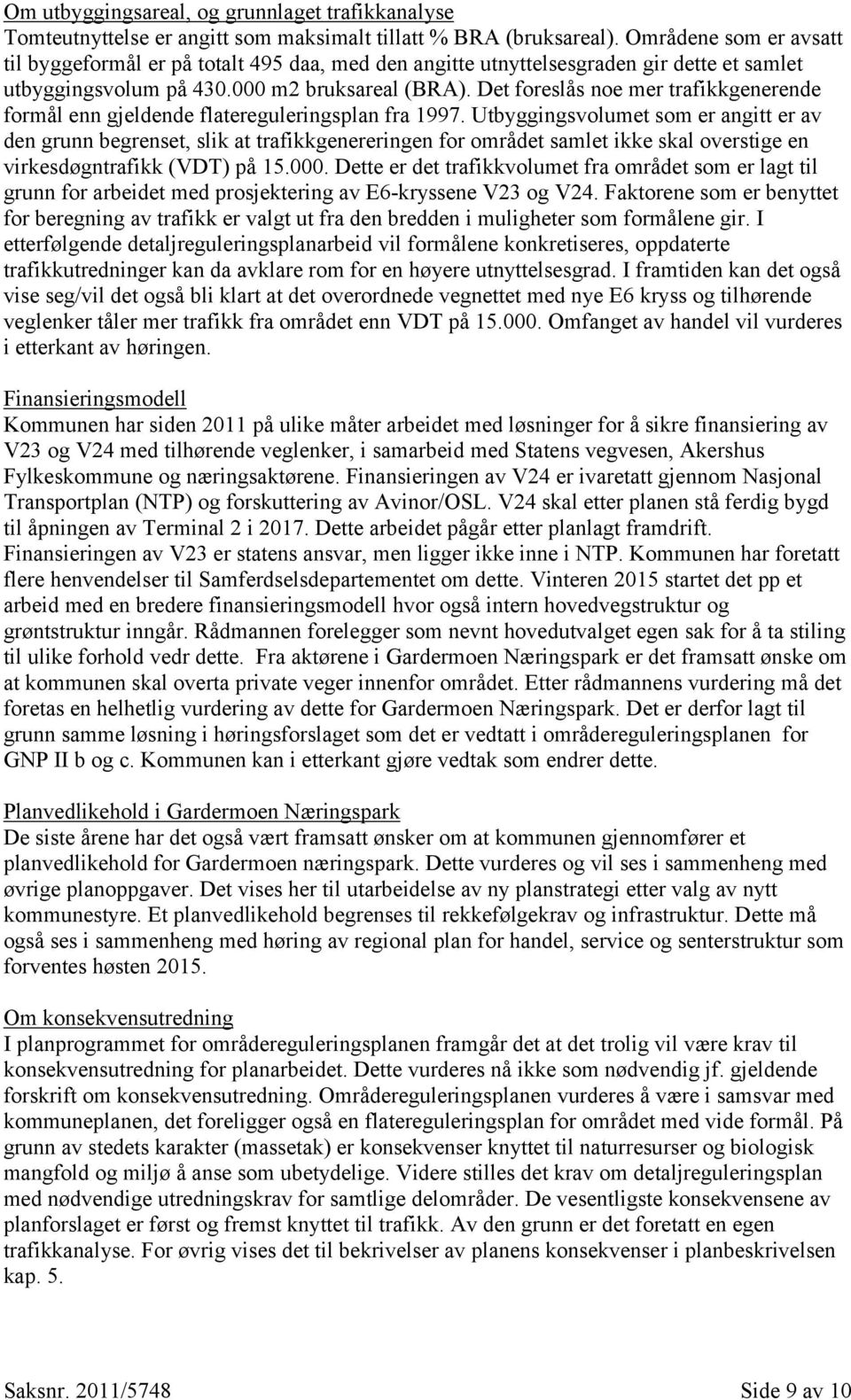 Det foreslås noe mer trafikkgenerende formål enn gjeldende flatereguleringsplan fra 1997.