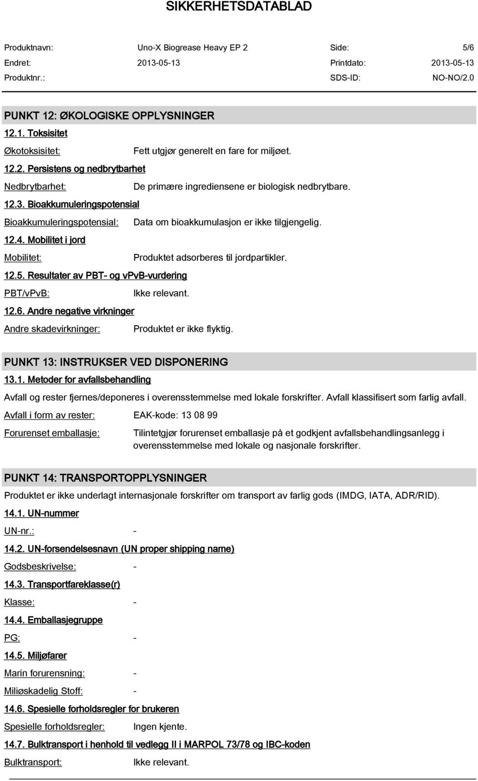 Resultater av PBT- og vpvb-vurdering PBT/vPvB: 12.6. Andre negative virkninger Andre skadevirkninger: Produktet er ikke flyktig. PUNKT 13: INSTRUKSER VED DISPONERING 13.1. Metoder for avfallsbehandling Avfall og rester fjernes/deponeres i overensstemmelse med lokale forskrifter.