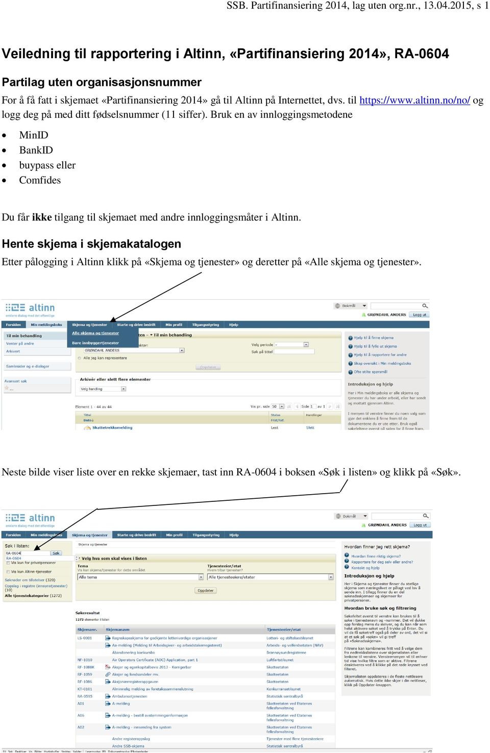 Altinn på Internettet, dvs. til https://www.altinn.no/no/ og logg deg på med ditt fødselsnummer (11 siffer).