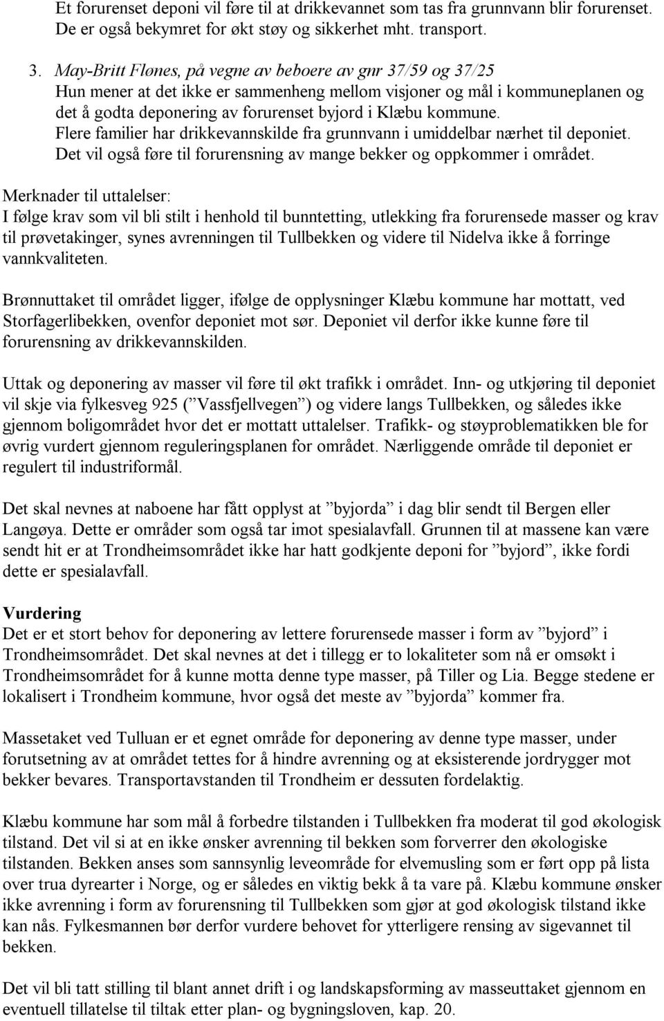 Flere familier har drikkevannskilde fra grunnvann i umiddelbar nærhet til deponiet. Det vil også føre til forurensning av mange bekker og oppkommer i området.