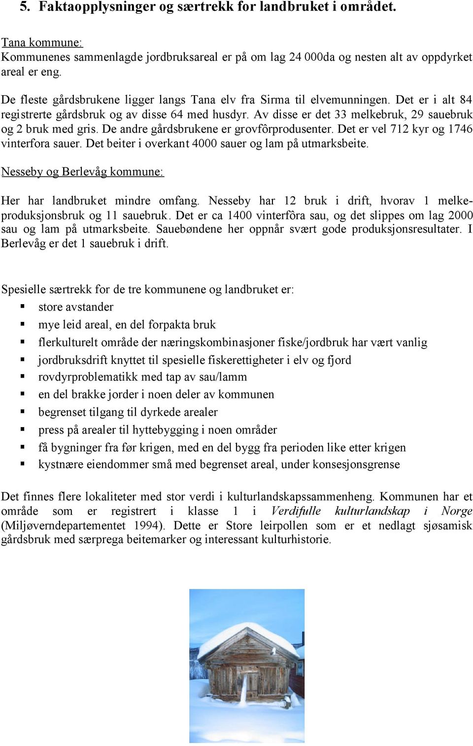 De andre gårdsbrukene er grovfôrprodusenter. Det er vel 712 kyr og 1746 vinterfora sauer. Det beiter i overkant 4000 sauer og lam på utmarksbeite.